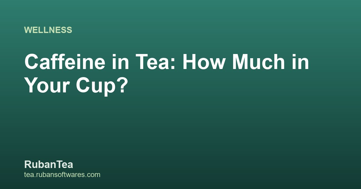 Caffeine in Tea: How Much Is in Your Cup?